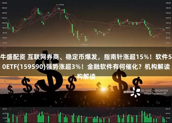 牛盛配资 互联网券商、稳定币爆发，指南针涨超15%！软件50ETF(159590)强势涨超3%！金融软件有何催化？机构解读