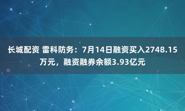 长城配资 雷科防务：7月14日融资买入2748.15万元，融资融券余额3.93亿元
