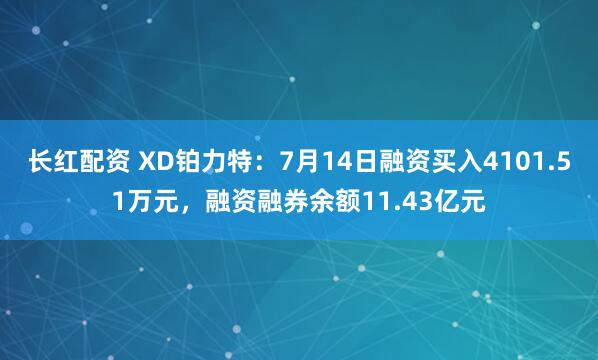 长红配资 XD铂力特：7月14日融资买入4101.51万元，融资融券余额11.43亿元