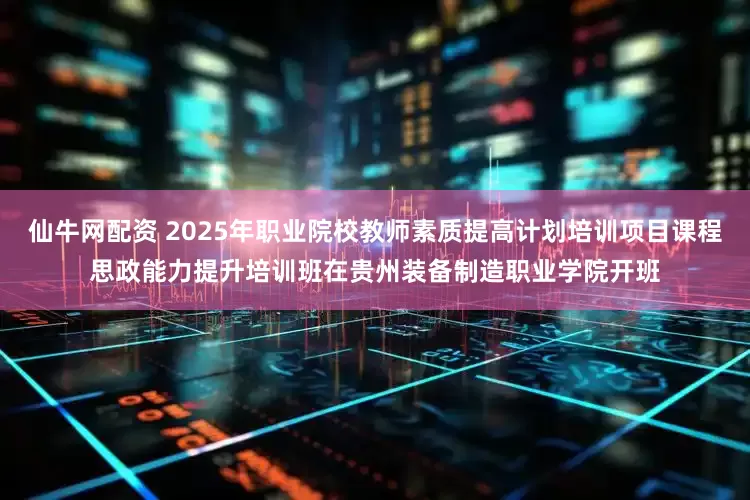 仙牛网配资 2025年职业院校教师素质提高计划培训项目课程思政能力提升培训班在贵州装备制造职业学院开班