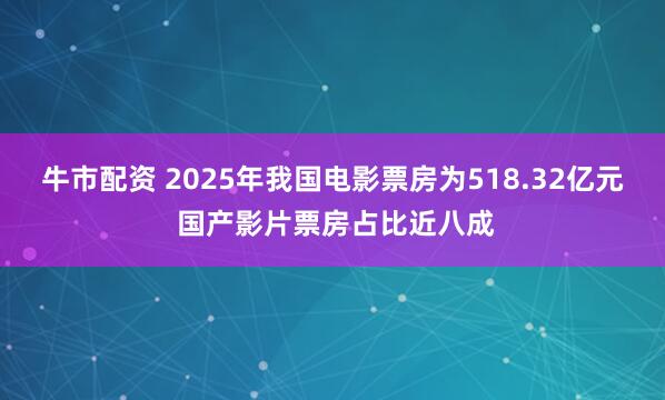 牛市配资 2025年我国电影票房为518.32亿元 国产影片票房占比近八成