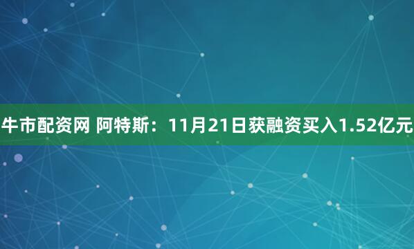 牛市配资网 阿特斯：11月21日获融资买入1.52亿元